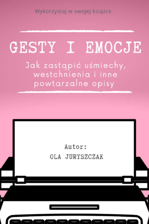 Gesty i emocje. Jak zastąpić uśmiechy, westchnienia i inne powtarzalne opisy