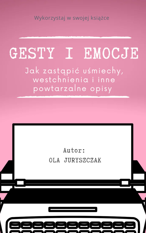 Gesty i emocje. Jak zastąpić uśmiechy, westchnienia i inne powtarzalne opisy